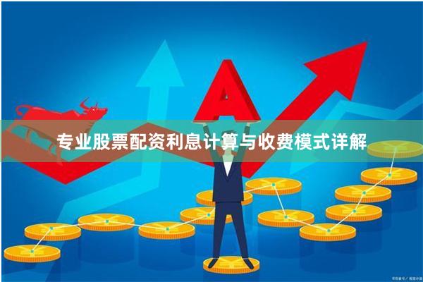 专业股票配资利息计算与收费模式详解