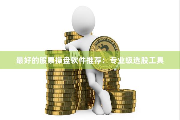 最好的股票操盘软件推荐：专业级选股工具
