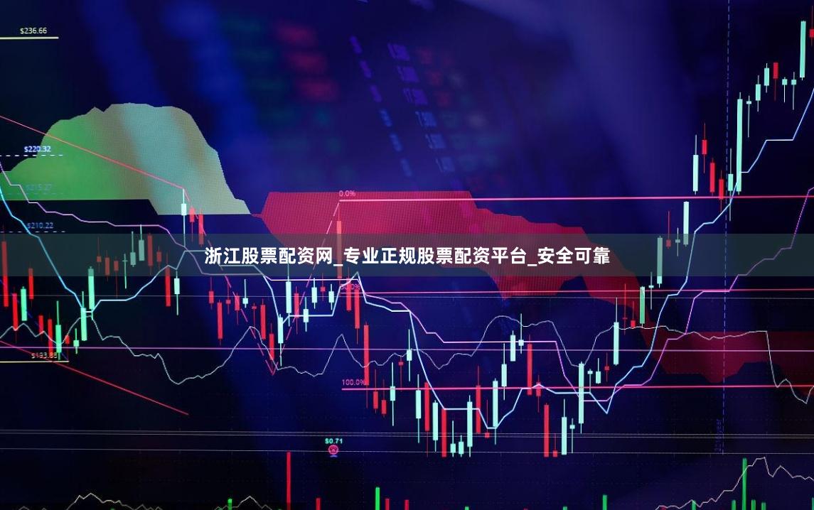 浙江股票配资网_专业正规股票配资平台_安全可靠