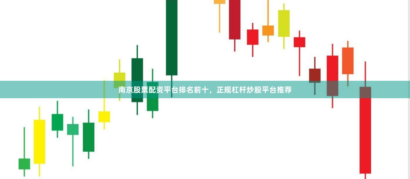 南京股票配资平台排名前十，正规杠杆炒股平台推荐