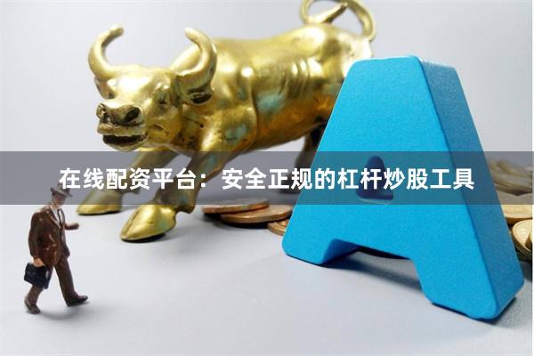 在线配资平台：安全正规的杠杆炒股工具