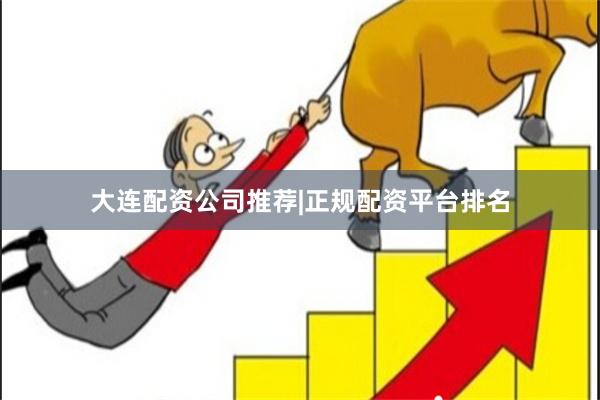 大连配资公司推荐|正规配资平台排名