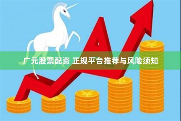 广元股票配资 正规平台推荐与风险须知