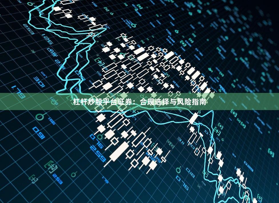 杠杆炒股平台证券：合规选择与风险指南