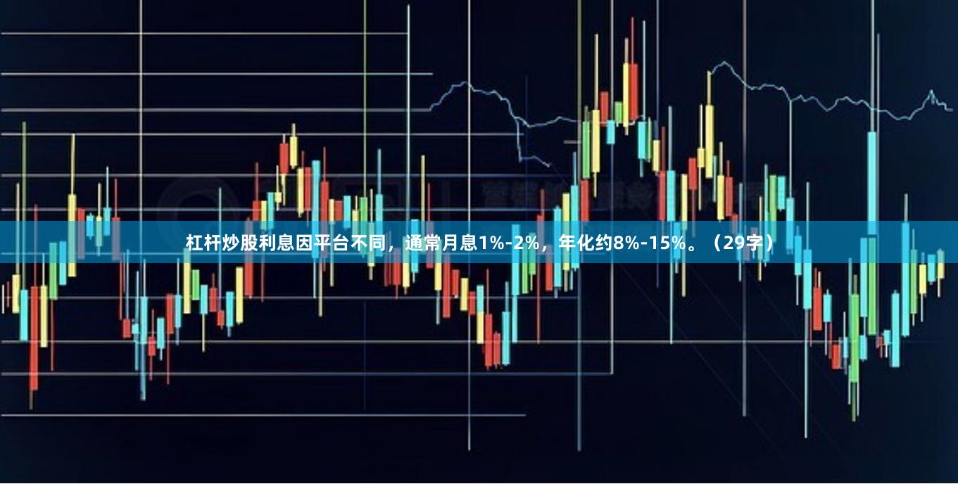 杠杆炒股利息因平台不同，通常月息1%-2%，年化约8%-15%。（29字）