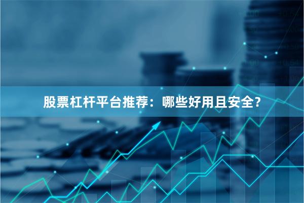 股票杠杆平台推荐：哪些好用且安全？