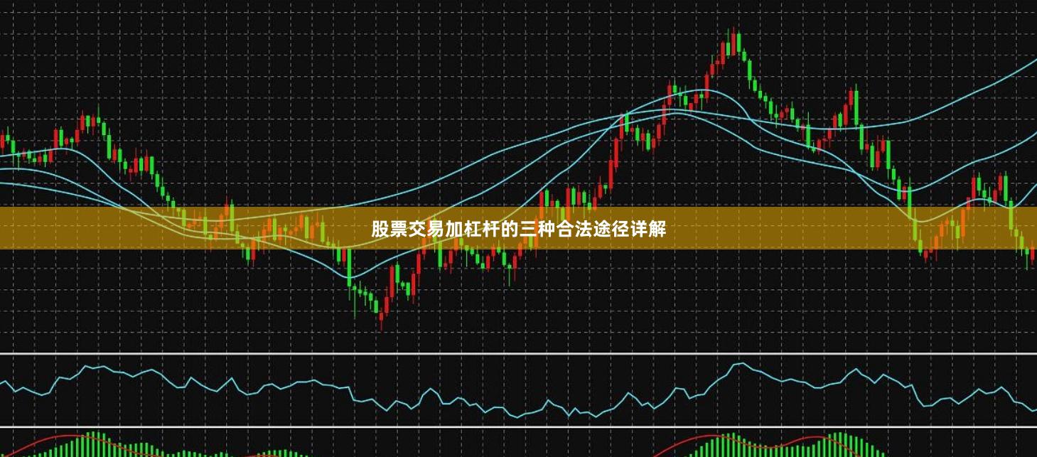 股票交易加杠杆的三种合法途径详解