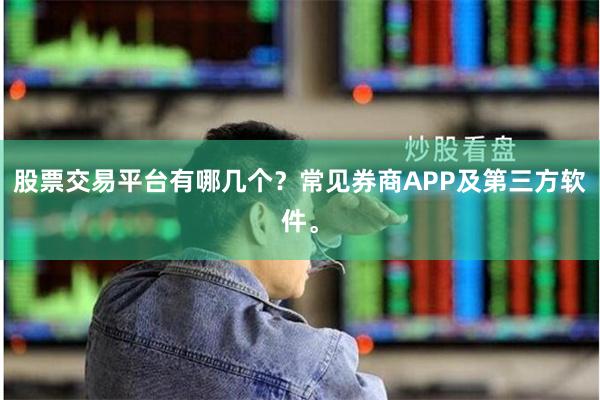 股票交易平台有哪几个？常见券商APP及第三方软件。