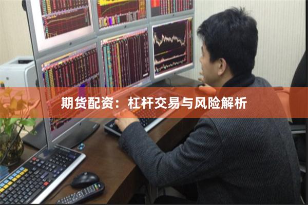 期货配资：杠杆交易与风险解析