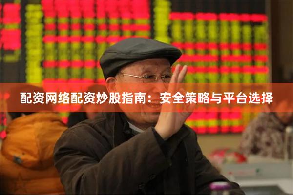 配资网络配资炒股指南：安全策略与平台选择