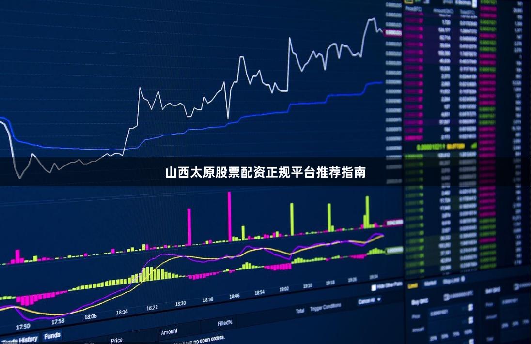 山西太原股票配资正规平台推荐指南