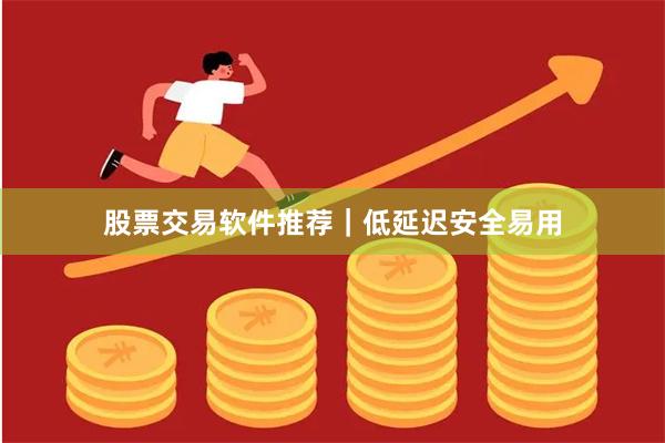 股票交易软件推荐｜低延迟安全易用