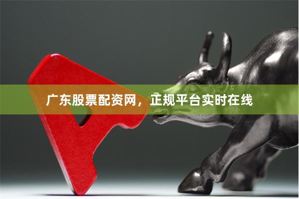 广东股票配资网，正规平台实时在线