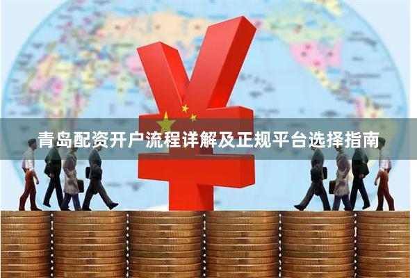 青岛配资开户流程详解及正规平台选择指南