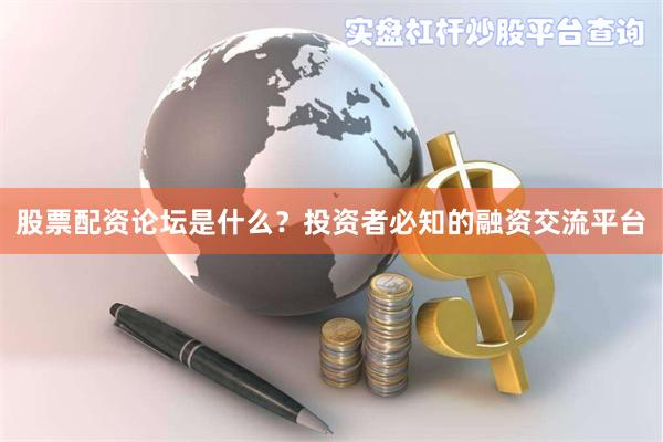 股票配资论坛是什么？投资者必知的融资交流平台