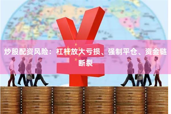 炒股配资风险：杠杆放大亏损、强制平仓、资金链断裂