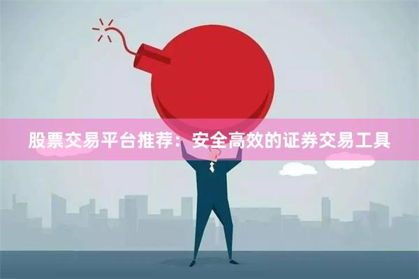 股票交易平台推荐：安全高效的证券交易工具