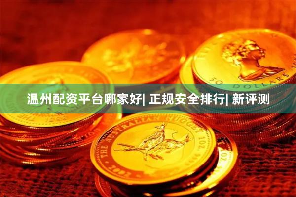 温州配资平台哪家好| 正规安全排行| 新评测