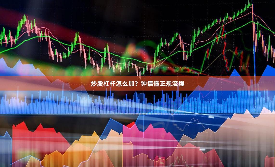 炒股杠杆怎么加？钟搞懂正规流程