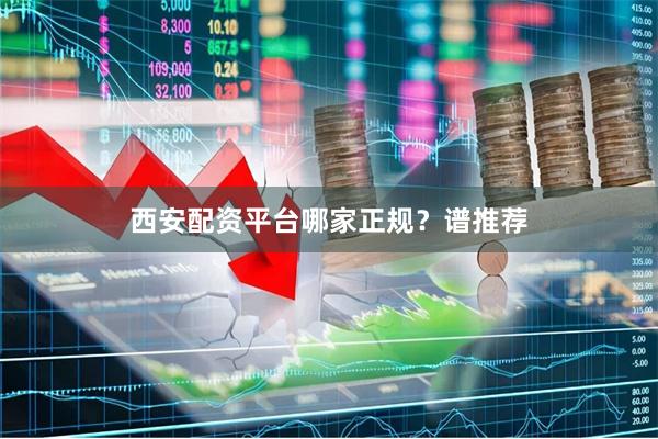 西安配资平台哪家正规？谱推荐