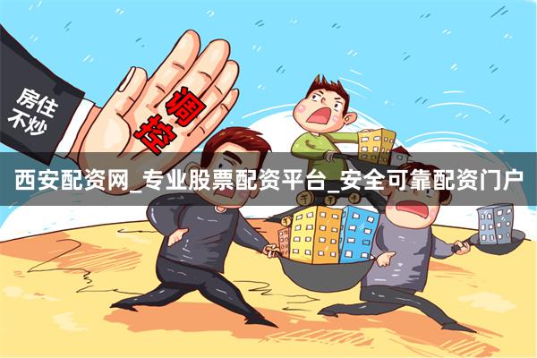 西安配资网_专业股票配资平台_安全可靠配资门户
