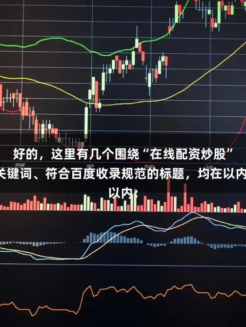 好的，这里有几个围绕“在线配资炒股”关键词、符合百度收录规范的标题，均在以内：