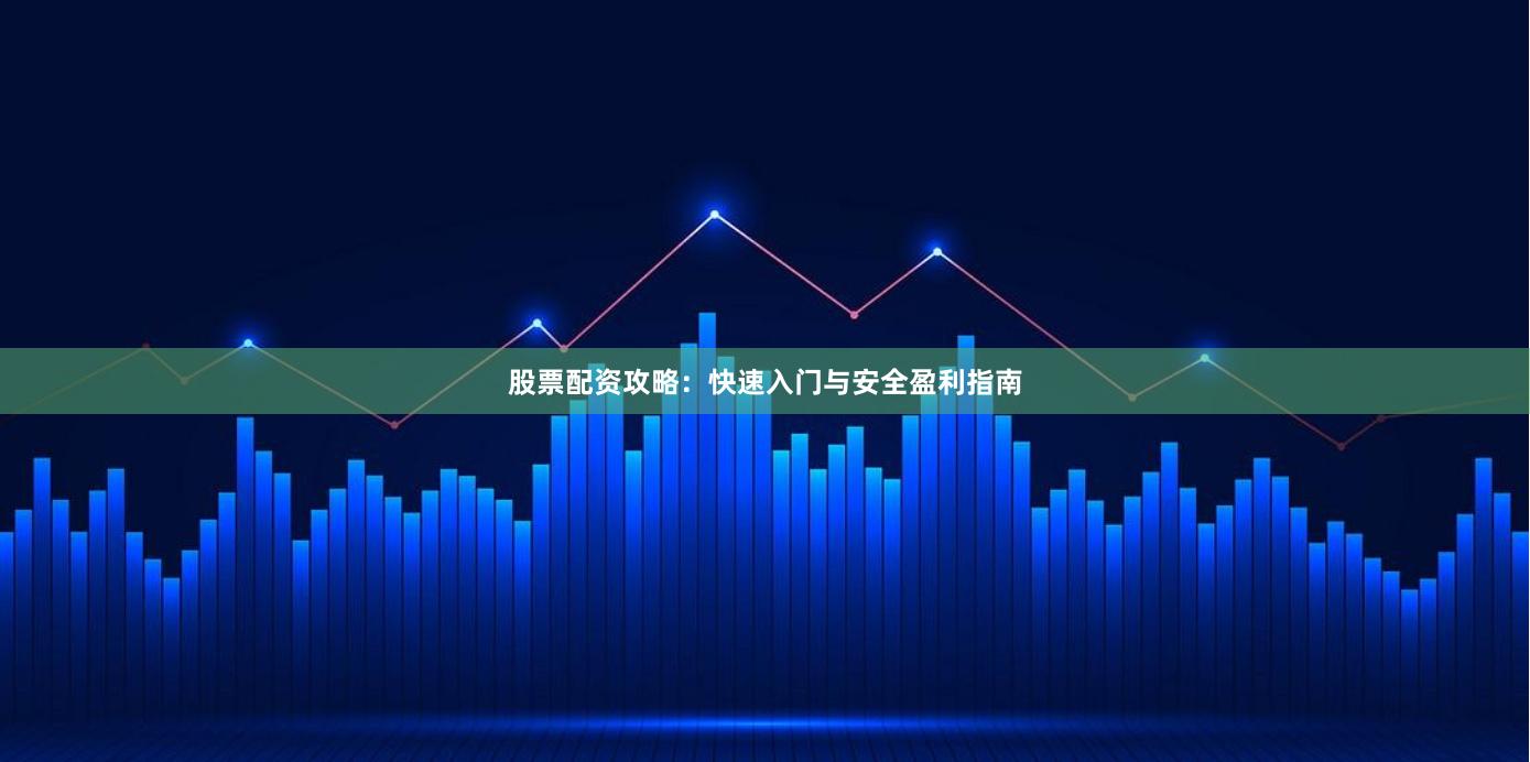 股票配资攻略：快速入门与安全盈利指南