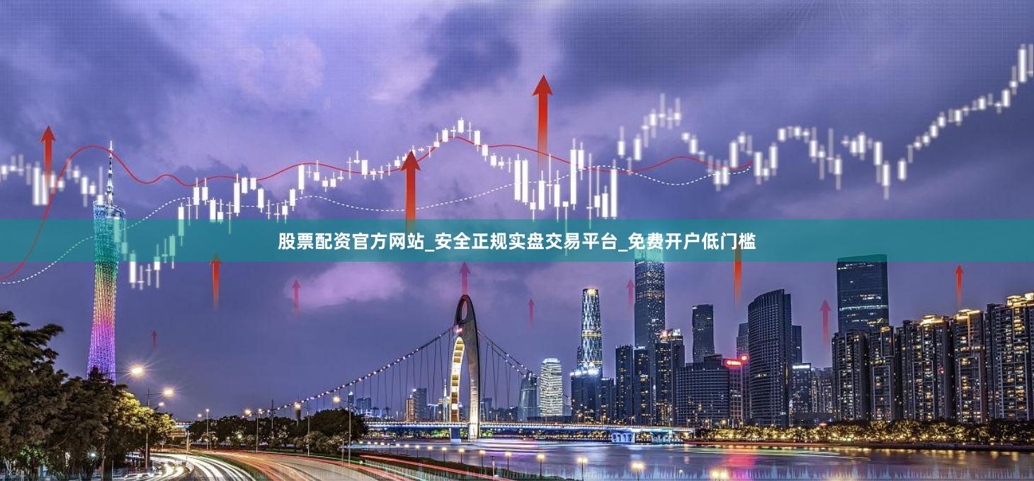 股票配资官方网站_安全正规实盘交易平台_免费开户低门槛