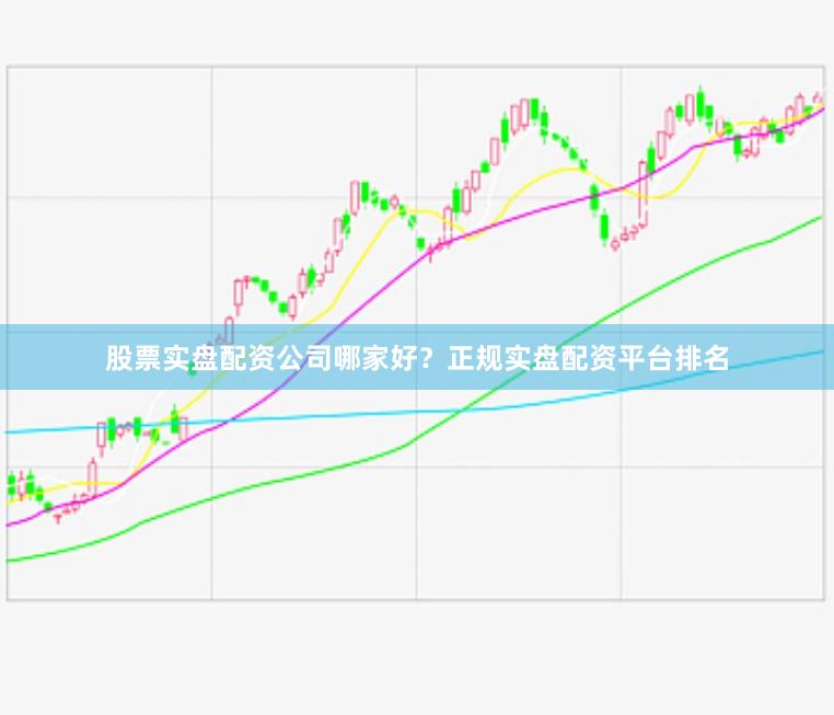 股票实盘配资公司哪家好？正规实盘配资平台排名