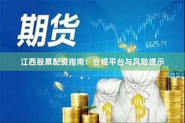 江西股票配资指南：合规平台与风险提示