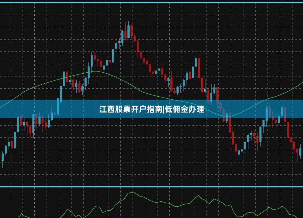 江西股票开户指南|低佣金办理